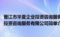 晋江市华夏企业投资咨询服务有限公司(对于晋江市华夏企业投资咨询服务有限公司简单介绍)
