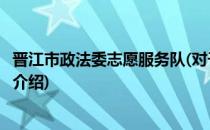 晋江市政法委志愿服务队(对于晋江市政法委志愿服务队简单介绍)