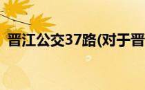 晋江公交37路(对于晋江公交37路简单介绍)