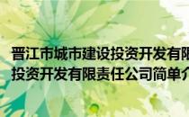 晋江市城市建设投资开发有限责任公司(对于晋江市城市建设投资开发有限责任公司简单介绍)