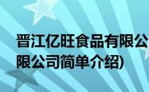 晋江亿旺食品有限公司(对于晋江亿旺食品有限公司简单介绍)