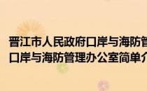 晋江市人民政府口岸与海防管理办公室(对于晋江市人民政府口岸与海防管理办公室简单介绍)