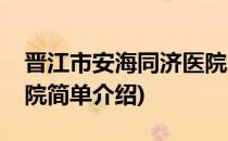 晋江市安海同济医院(对于晋江市安海同济医院简单介绍)