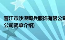 晋江市沙漠骑兵服饰有限公司(对于晋江市沙漠骑兵服饰有限公司简单介绍)