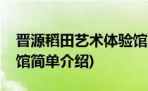晋源稻田艺术体验馆(对于晋源稻田艺术体验馆简单介绍)