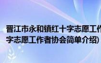 晋江市永和镇红十字志愿工作者协会(对于晋江市永和镇红十字志愿工作者协会简单介绍)
