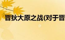 晋狄大原之战(对于晋狄大原之战简单介绍)