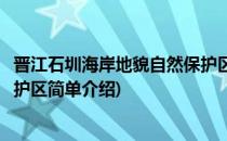晋江石圳海岸地貌自然保护区(对于晋江石圳海岸地貌自然保护区简单介绍)
