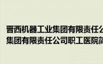 晋西机器工业集团有限责任公司职工医院(对于晋西机器工业集团有限责任公司职工医院简单介绍)