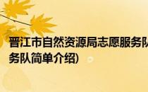 晋江市自然资源局志愿服务队(对于晋江市自然资源局志愿服务队简单介绍)
