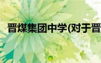 晋煤集团中学(对于晋煤集团中学简单介绍)