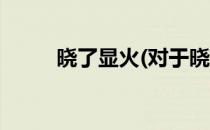 晓了显火(对于晓了显火简单介绍)
