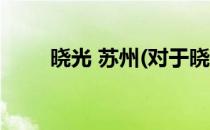 晓光 苏州(对于晓光 苏州简单介绍)