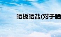 晒板晒盐(对于晒板晒盐简单介绍)