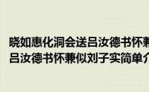 晓如惠化洞会送吕汝德书怀兼似刘子实(对于晓如惠化洞会送吕汝德书怀兼似刘子实简单介绍)