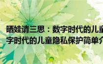 晒娃请三思：数字时代的儿童隐私保护(对于晒娃请三思：数字时代的儿童隐私保护简单介绍)
