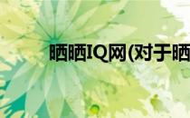 晒晒IQ网(对于晒晒IQ网简单介绍)