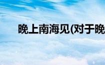 晚上南海见(对于晚上南海见简单介绍)