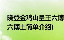 晓登金鸡山呈王六博士(对于晓登金鸡山呈王六博士简单介绍)
