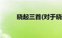 晓起三首(对于晓起三首简单介绍)