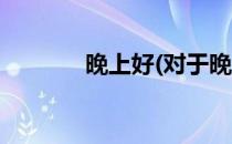 晚上好(对于晚上好简单介绍)