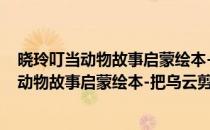 晓玲叮当动物故事启蒙绘本-把乌云剪成碎片(对于晓玲叮当动物故事启蒙绘本-把乌云剪成碎片简单介绍)
