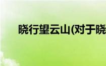 晓行望云山(对于晓行望云山简单介绍)