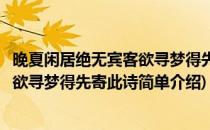 晚夏闲居绝无宾客欲寻梦得先寄此诗(对于晚夏闲居绝无宾客欲寻梦得先寄此诗简单介绍)