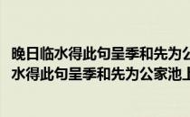 晚日临水得此句呈季和先为公家池上明日之游也(对于晚日临水得此句呈季和先为公家池上明日之游也简单介绍)