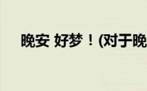 晚安 好梦！(对于晚安 好梦！简单介绍)