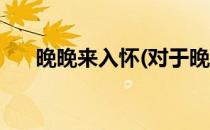 晚晚来入怀(对于晚晚来入怀简单介绍)