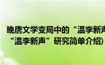 晚唐文学变局中的“温李新声”研究(对于晚唐文学变局中的“温李新声”研究简单介绍)