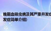 晚期血吸虫病及其严重并发症(对于晚期血吸虫病及其严重并发症简单介绍)