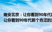 晚安北京：让你看到90年代那个青涩的汪峰(对于晚安北京：让你看到90年代那个青涩的汪峰简单介绍)