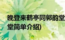 晚登来鹤亭同郭韵堂(对于晚登来鹤亭同郭韵堂简单介绍)