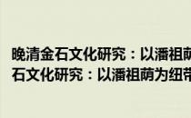 晚清金石文化研究：以潘祖荫为纽带的群体分析(对于晚清金石文化研究：以潘祖荫为纽带的群体分析简单介绍)