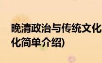 晚清政治与传统文化(对于晚清政治与传统文化简单介绍)