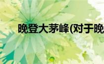 晚登大茅峰(对于晚登大茅峰简单介绍)