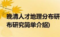 晚清人才地理分布研究(对于晚清人才地理分布研究简单介绍)