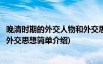 晚清时期的外交人物和外交思想(对于晚清时期的外交人物和外交思想简单介绍)