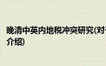 晚清中英内地税冲突研究(对于晚清中英内地税冲突研究简单介绍)