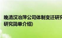 晚清汉冶萍公司体制变迁研究(对于晚清汉冶萍公司体制变迁研究简单介绍)