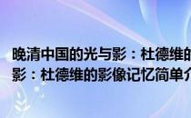 晚清中国的光与影：杜德维的影像记忆(对于晚清中国的光与影：杜德维的影像记忆简单介绍)