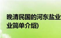 晚清民国的河东盐业(对于晚清民国的河东盐业简单介绍)