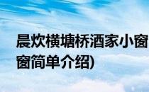 晨炊横塘桥酒家小窗(对于晨炊横塘桥酒家小窗简单介绍)