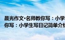 晨光作文·名师教你写：小学生写日记(对于晨光作文·名师教你写：小学生写日记简单介绍)