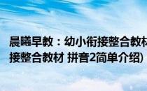晨曦早教：幼小衔接整合教材 拼音2(对于晨曦早教：幼小衔接整合教材 拼音2简单介绍)