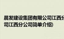 晨发建设集团有限公司江西分公司(对于晨发建设集团有限公司江西分公司简单介绍)