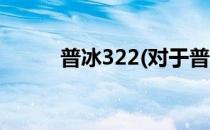 普冰322(对于普冰322简单介绍)