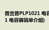 普兰普PLP1021 电容屏(对于普兰普PLP1021 电容屏简单介绍)